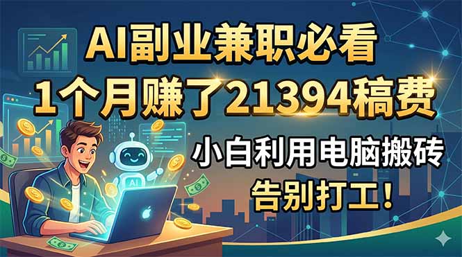 AI副业兼职必看，1个月赚了21394稿费，小白利用电脑搬砖，告别打工！-海淘下载站