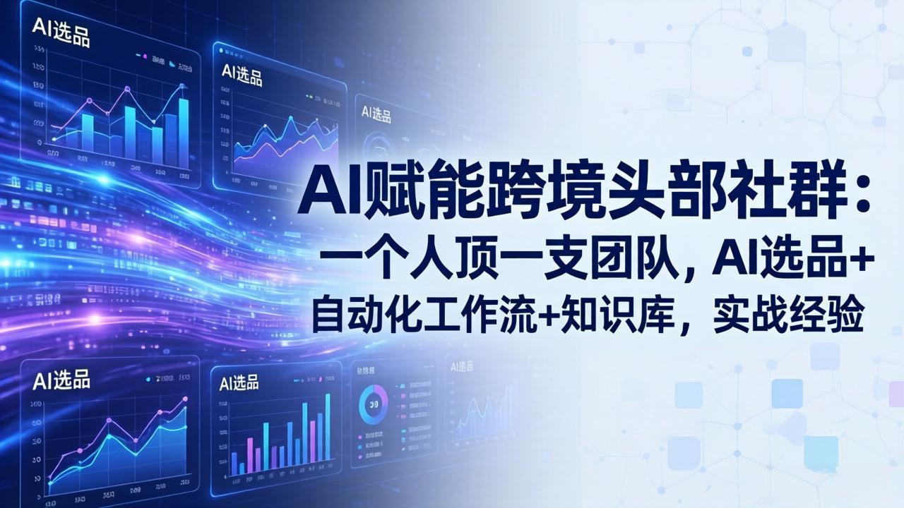 AI赋能跨境头部社群：一个人顶一支团队，AI选品+自动化工作流+知识库，实战经验-更新3月-海淘下载站