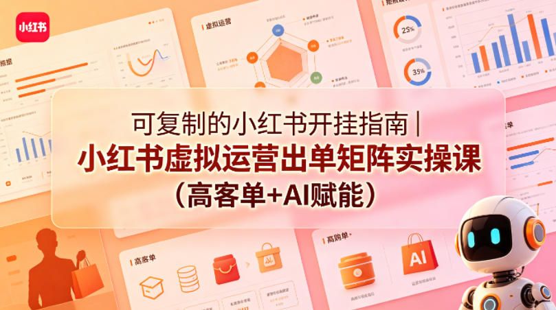 可复制的小红书开挂指南｜小红书虚拟运营出单矩阵实操课(高客单+AI赋能)-海淘下载站