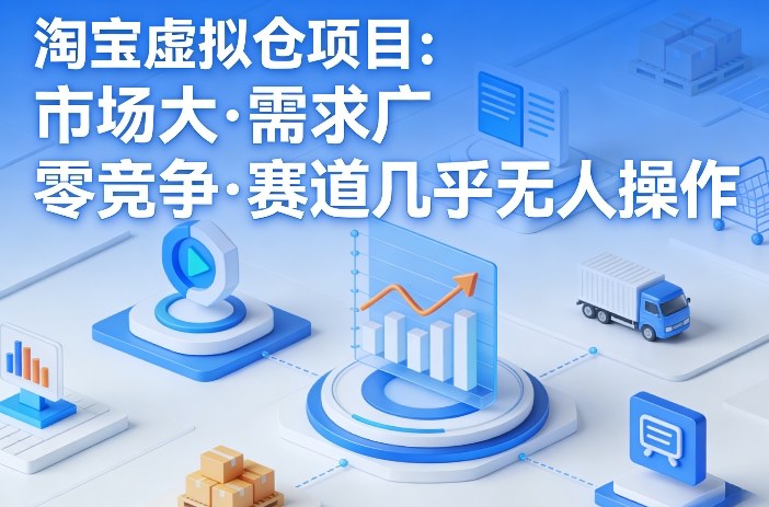 淘宝虚拟仓项目,市场大,需求广,零竞争,赛道几乎没人操作-海淘下载站