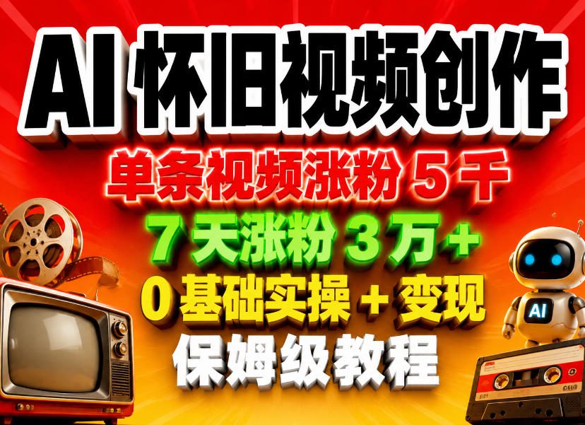AI怀旧视频创作，单条视频涨粉5千，7天涨粉3W+，0基础实操+变现保姆级教程-海淘下载站
