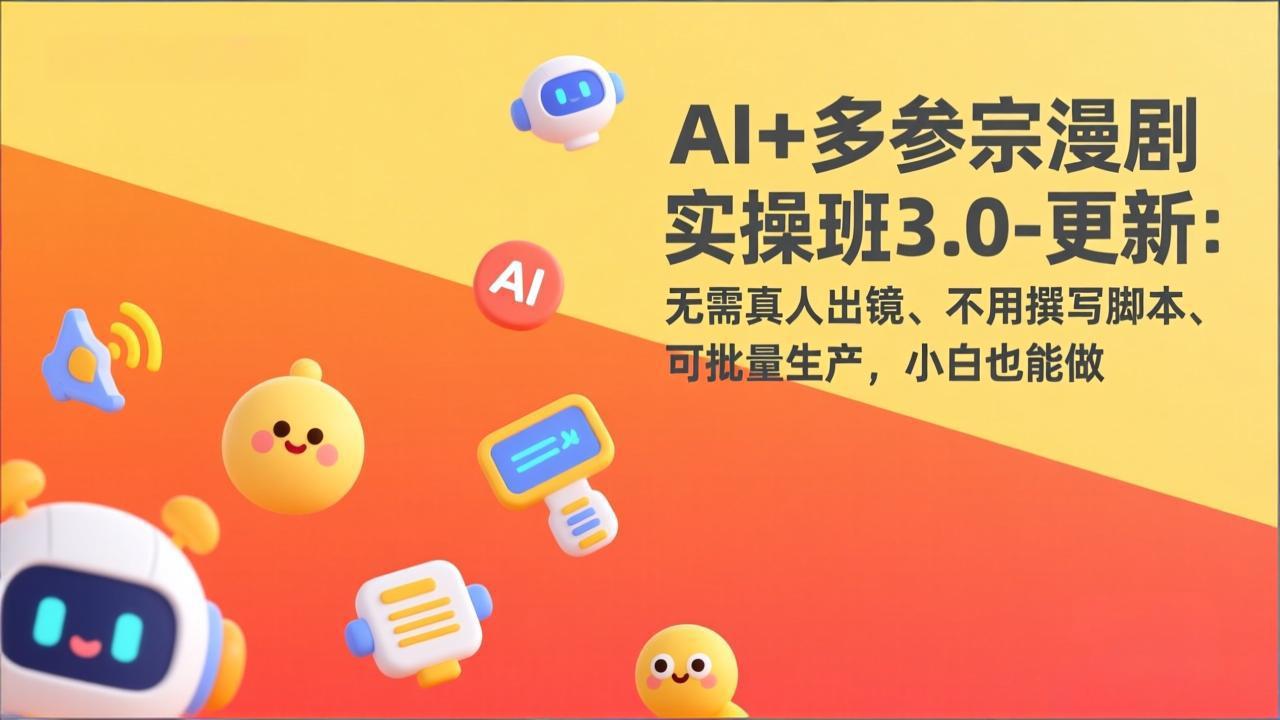 AI+多参宗漫剧实操班3.0-更新：无需真人出镜、不用撰写脚本、可批量生产，小白也能做-海淘下载站