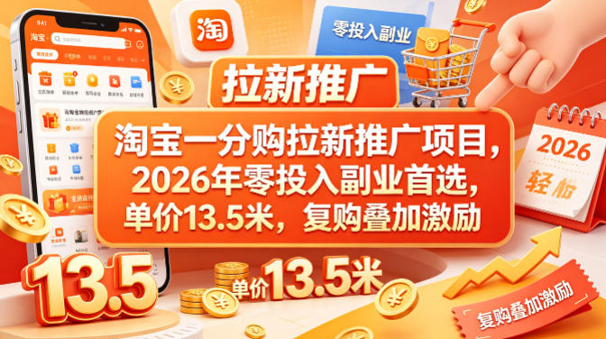 淘宝一分购拉新推广项目，2026年零投入副业首选，单价13.5米，复购叠加激励！-海淘下载站