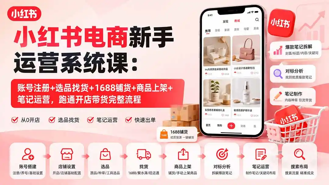 小红书电商新手运营系统课：账号注册+选品找货+1688铺货+商品上架+笔记运营，跑通开店带货完整流程-海淘下载站