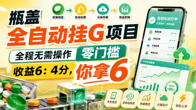 瓶盖全自动挂G项目，全程无需操作，零门槛，收益6：4分，你拿6【揭秘】-海淘下载站