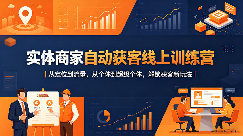 实体商家自动获客线上训练营｜从定位到流量，从个体到超级个体，解锁获客新玩法-海淘下载站