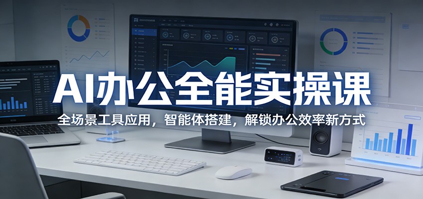 AI办公全能实操课：全场景工具应用，智能体搭建，解锁办公效率新方式-海淘下载站