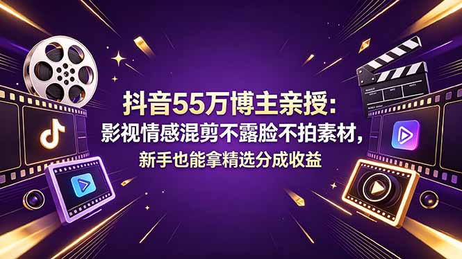 抖音55万博主亲授：影视情感混剪不露脸不拍素材，新手也能拿精选分成收益-海淘下载站