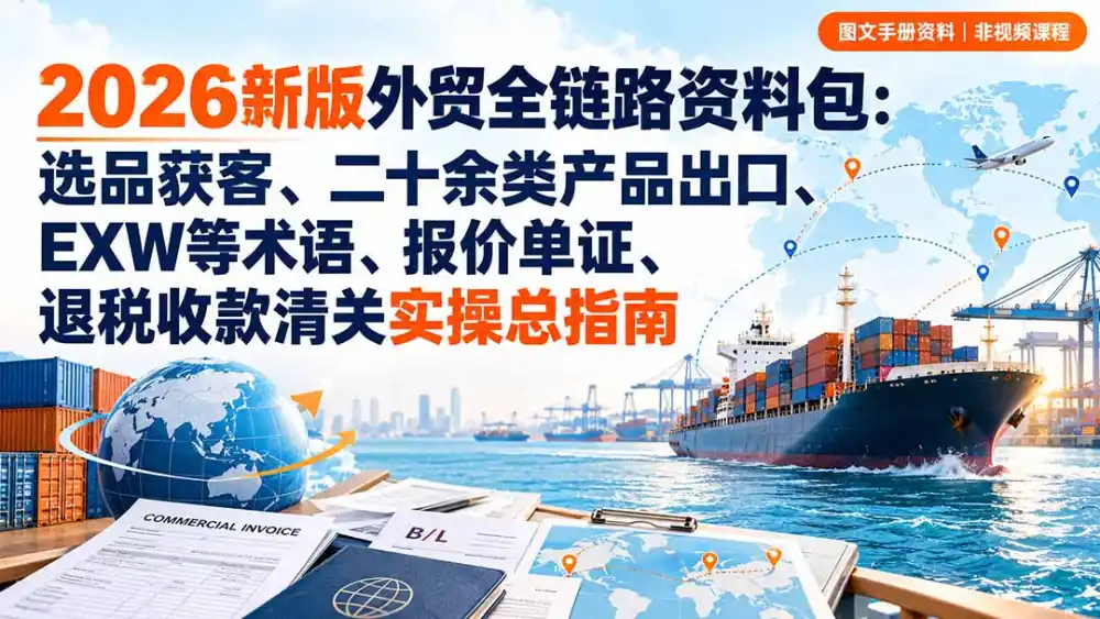 2026新版外贸全链路资料包：选品获客、二十余类产品出口、EXW等术语、报价单证、退税收款清关实操总指南-海淘下载站