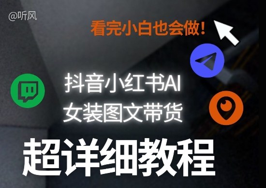 抖音小红书AI女装图文带货教程全拆解！小白看了也会做，可批量可矩阵玩法-海淘下载站