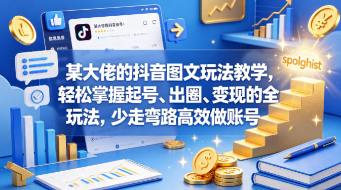 某大佬的抖音图文玩法教学，轻松掌握起号、出圈、变现的全套玩法，少走弯路高效做账号-海淘下载站