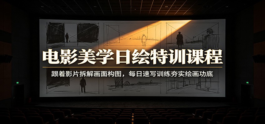 电影美学日绘特训课程：跟着影片拆解画面构图，每日速写训练夯实绘画功底-海淘下载站