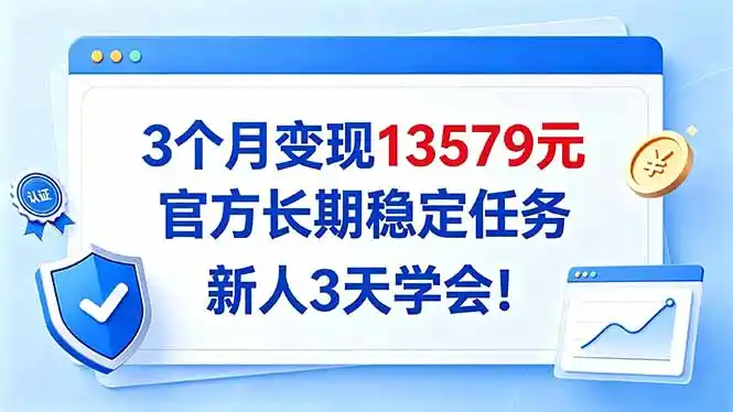 3个月变现13579元，官方长期稳定任务，新人3天学会！-海淘下载站
