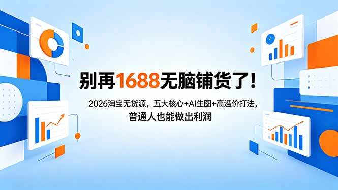 别再1688无脑铺货了！2026淘宝无货源，五大核心+AI生图+高溢价打法，普通人也能做出利润-海淘下载站
