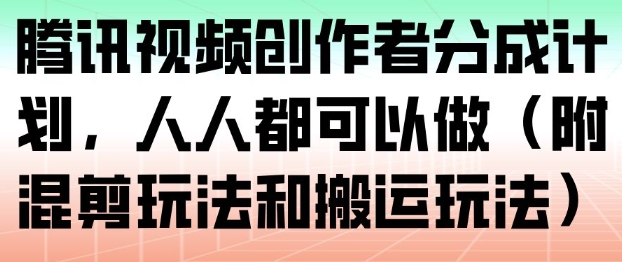 腾讯视频创作者分成计划,人人都可以做(附混剪玩法和搬运玩法)-海淘下载站