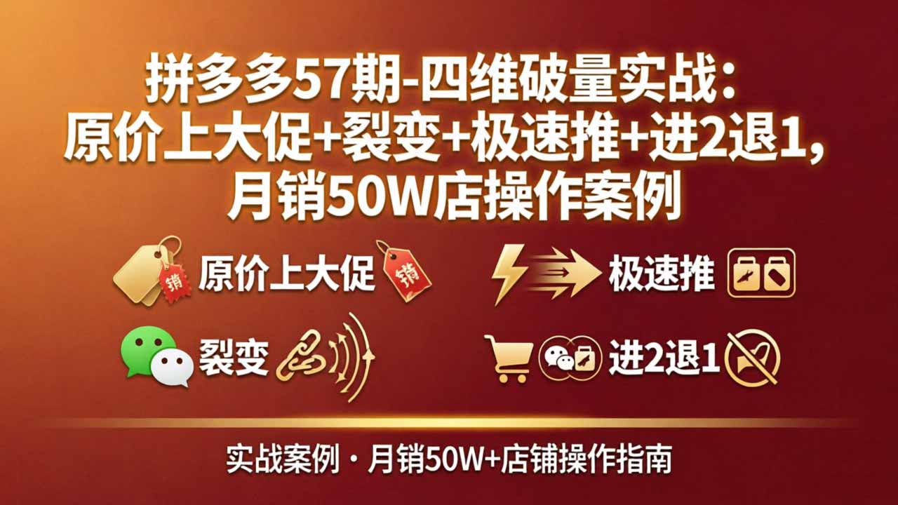 拼多多57期-四维破量实战：原价上大促+裂变+极速推+进2退1，月销50W店操作案例-海淘下载站