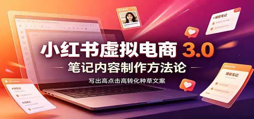 小红书虚拟电商3.0:账号搭建选品开店,笔记内容制作,矩阵投放教学-海淘下载站