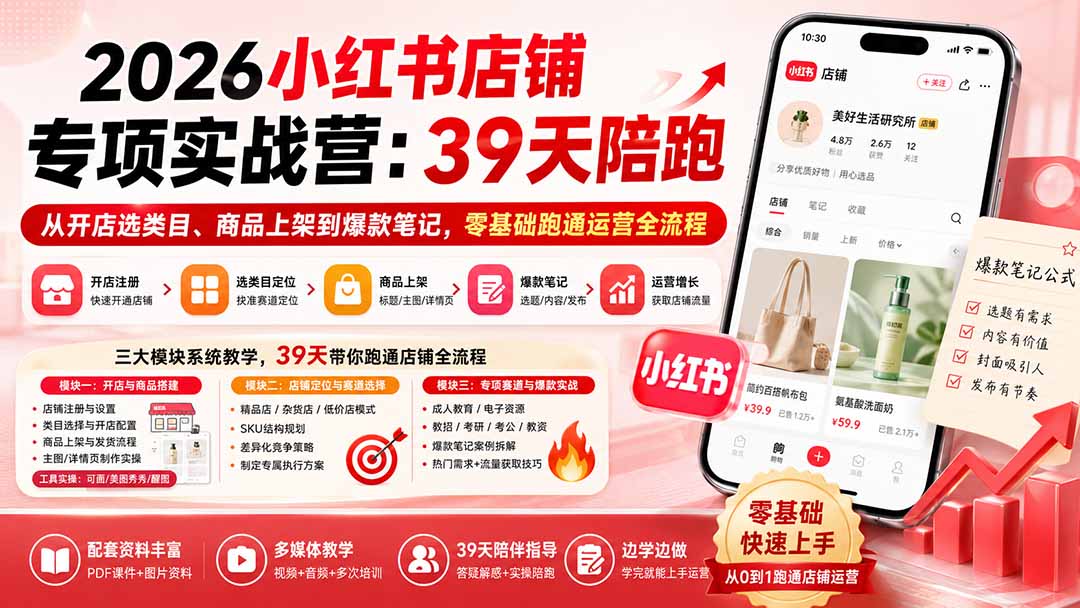2026小红书店铺专项实战营：39天陪跑从开店选类目、商品上架到爆款笔记，零基础跑通运营全流程-海淘下载站