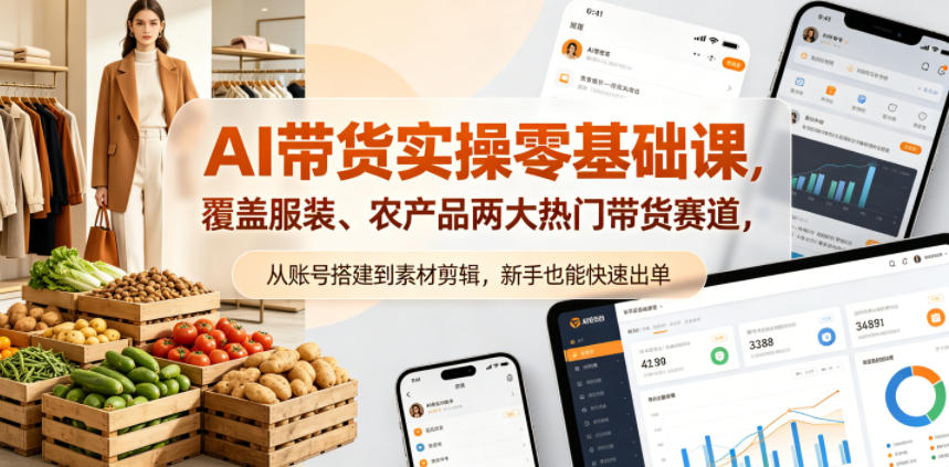 AI带货实操零基础课，覆盖服装、农产品两大热门带货赛道，从账号搭建到素材剪辑，新手也能快速出单-海淘下载站