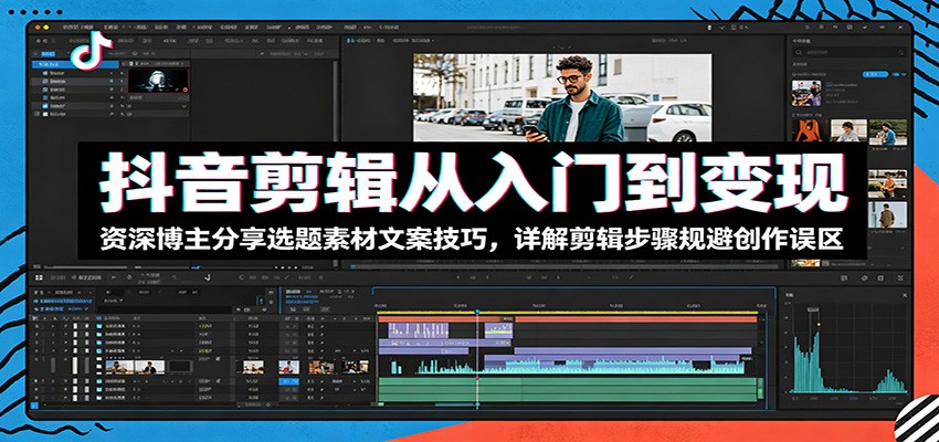 抖音剪辑从入门到变现:资深博主分享选题素材文案技巧,详解剪辑步骤规避创作误区-海淘下载站