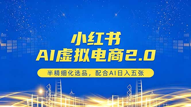 小红书AI虚拟电商2.0，半精细化选品，配合AI日入五张-海淘下载站