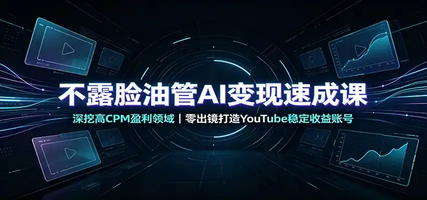 不露脸油管AI变现速成课:深挖高CPM盈利领域,零出镜打造YouTube稳定收益账号-海淘下载站