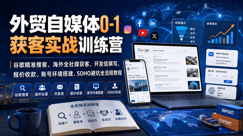 外贸自媒体0-1获客实战训练营|谷歌精准搜客、海外全社媒获客、开发信撰写、报价收款、账号环境搭建、SOHO避坑全流程教程(更新)-海淘下载站