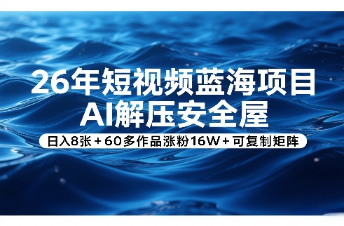 26年短视频蓝海项目,AI解压安全屋,日入8张+60多作品涨粉16W+可复制矩阵-海淘下载站