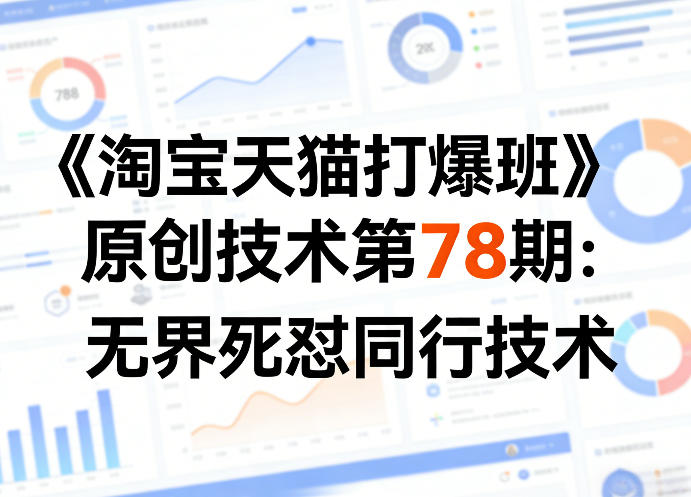 《淘宝天猫打爆班》原创技术第78期:无界死怼同行技术-海淘下载站