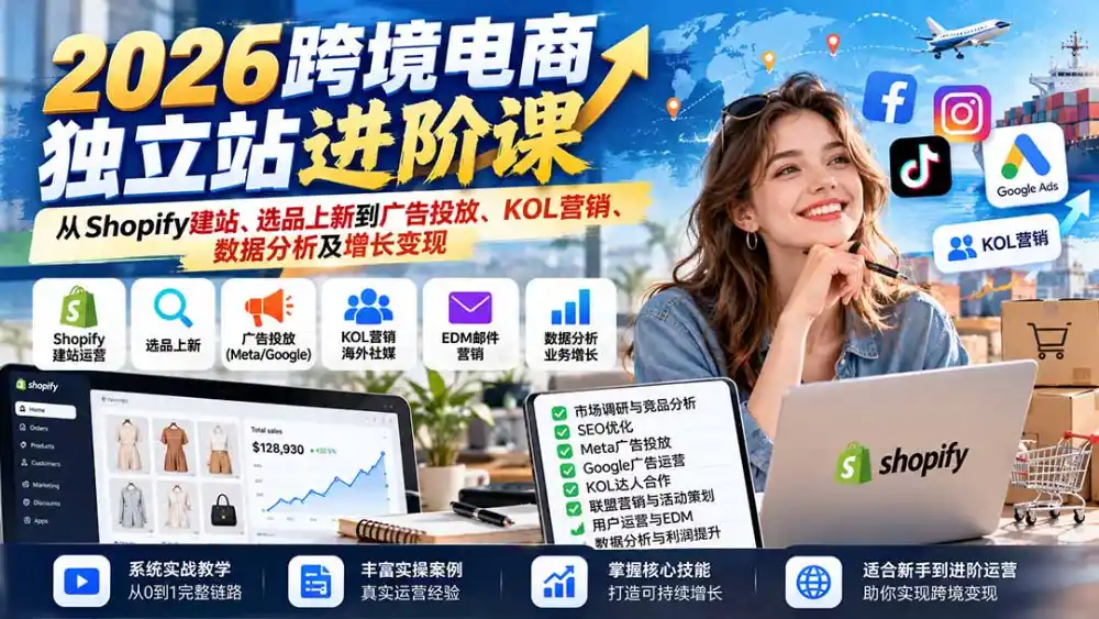 2026跨境电商独立站进阶课：从Shopify建站、选品上新到广告投放、KOL营销、数据分析及增长变现-海淘下载站