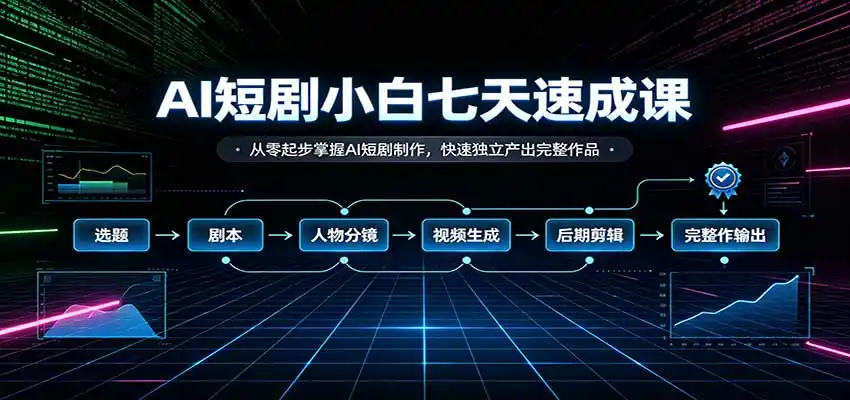 AI短剧小白七天速成课:从零起步掌握AI短剧制作,快速独立产出完整作品-海淘下载站
