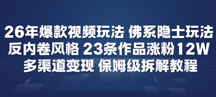 26年爆款短视频玩法，佛系隐士玩法，反内卷视频风格，23条作品涨粉12W，多渠道变现-海淘下载站