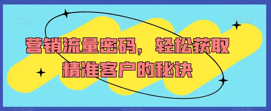营销流量密码,轻松获取精准客户的秘诀 营销流量密码,轻松获取精准客户的秘诀
