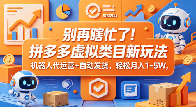 别再瞎忙了！拼多多虚拟类目新玩法，机器人代运营+自动发货，轻松月入1-5W【揭秘】-海淘下载站
