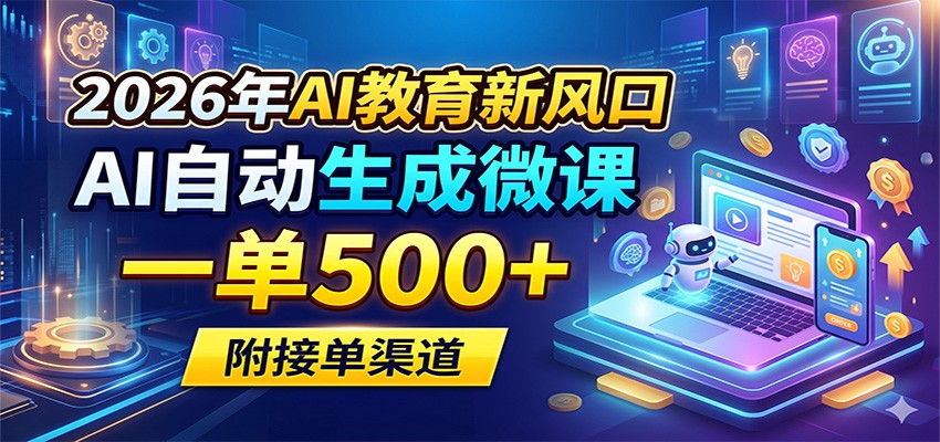 2026年AI教育新风口，AI自动生成微课，一单500+，附接单渠道-海淘下载站