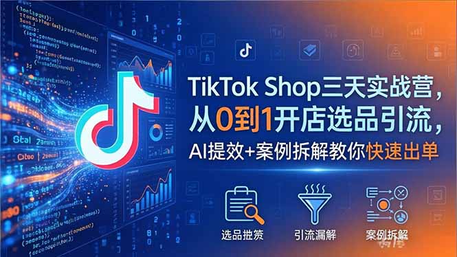 TikTok Shop三天实战营2026年5月，从0到1开店选品引流，AI提效+案例拆解教你快速出单-海淘下载站