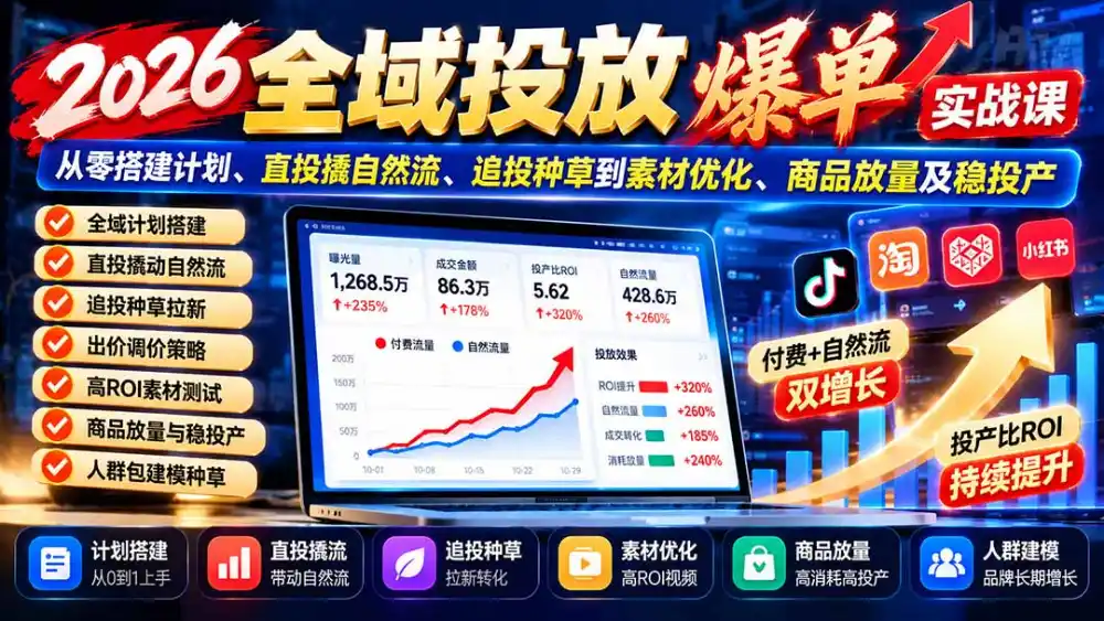 2026全域投放爆单实战课:从零搭建计划、直投撬自然流、追投种草到素材优化、商品放量及稳投产-海淘下载站