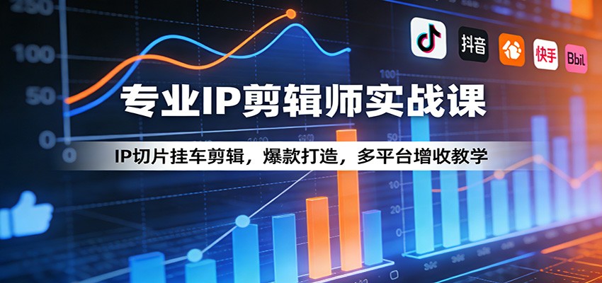 专业IP剪辑师实战课：IP切片挂车剪辑，爆款打造，多平台增收教学-海淘下载站
