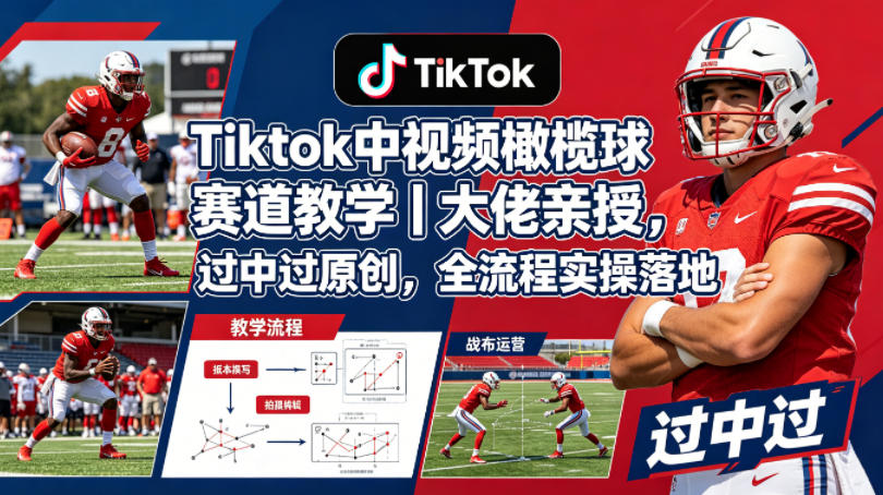 Tiktok中视频橄榄球赛道教学｜大佬亲授，过中过原创，全流程实操落地-海淘下载站