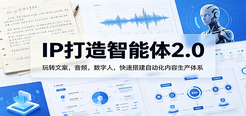 IP打造智能体2.0：玩转文案，音频，数字人，快速搭建自动化内容生产体系-海淘下载站