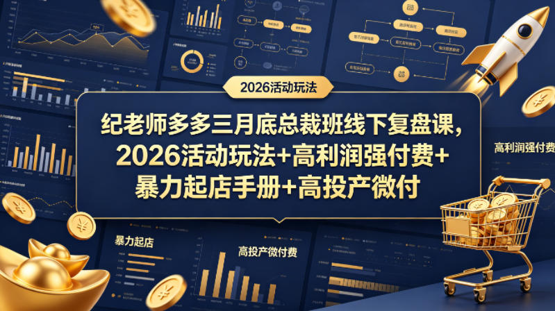 纪老师多多三月底总裁班线下复盘课，2026活动玩法+高利润强付费+暴力起店手册+高投产微付费-海淘下载站