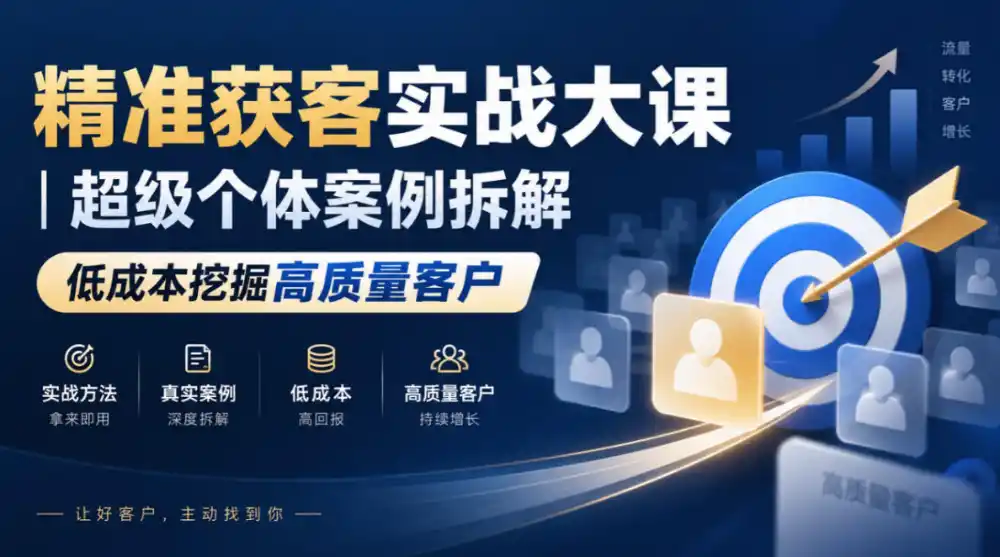 精准获客实战大课｜超级个体案例拆解，低成本挖掘高质量客户-海淘下载站