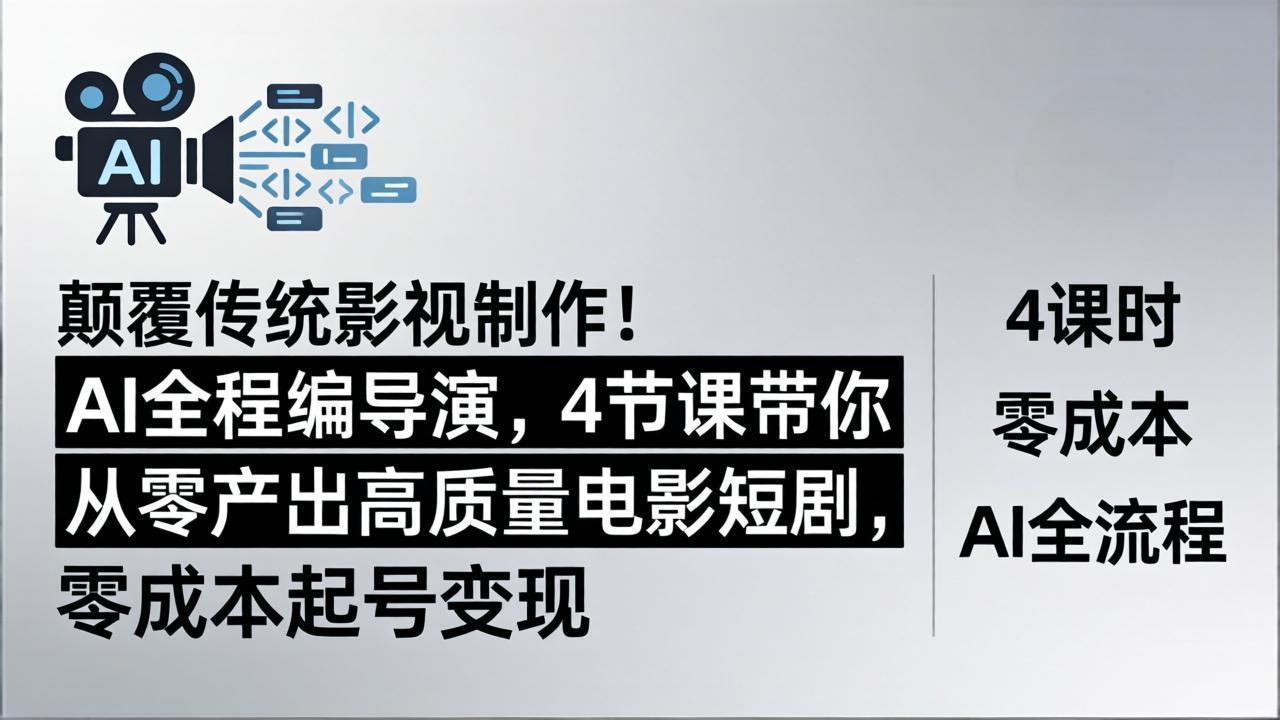 颠覆传统影视制作！AI全程编导演，4节课带你从零产出高质量电影短剧，零成本起号变现-海淘下载站
