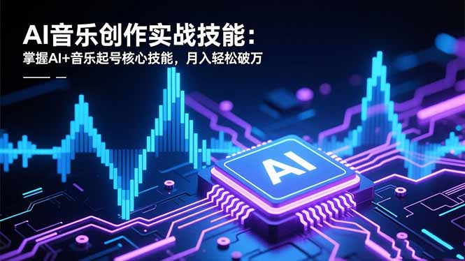 AI音乐创作实战技能:掌握AI+音乐起号核心技能,月入轻松破万-海淘下载站