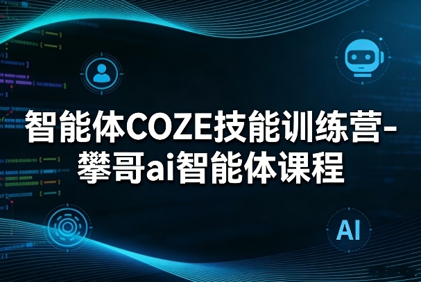 智能体COZE技能训练营-攀哥ai智能体课程-海淘下载站