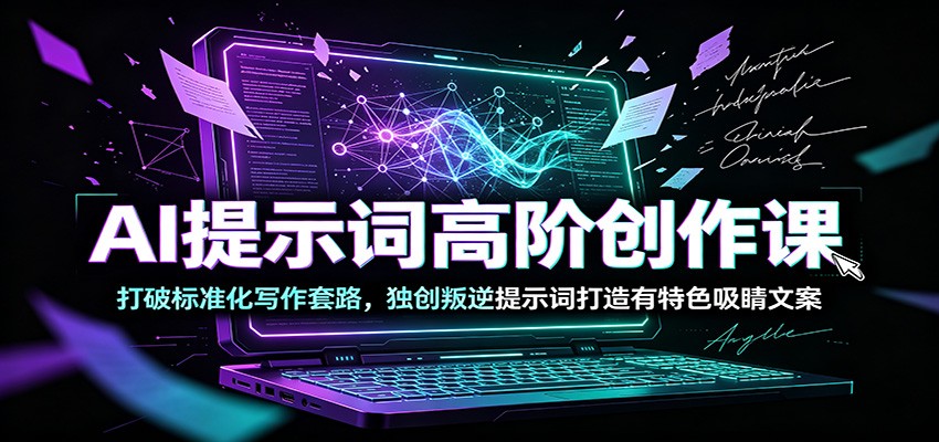 AI提示词高阶创作课:打破标准化写作套路,独创叛逆提示词打造有特色吸睛文案-海淘下载站