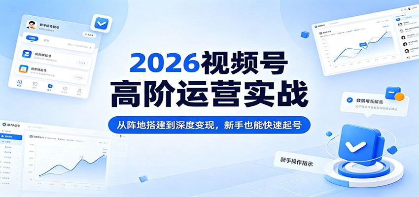 2026视频号高阶运营实战：从阵地搭建到深度变现，新手也能快速起号-海淘下载站