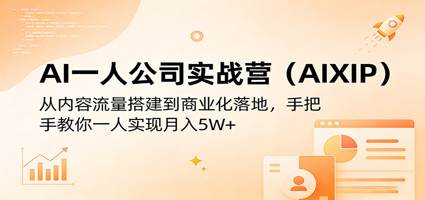 AI一人公司实战营(AIXIP)：从内容流量搭建到商业化落地，手把手教你一人实现月入5W+-海淘下载站