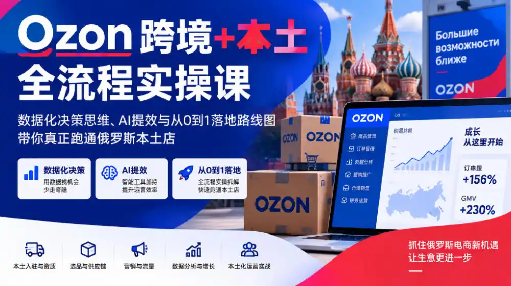 Ozon跨境+本土全流程实操课,数据化决策思维、AI提效与从0到1落地路线图,带你真正跑通俄罗斯本土店 Ozon跨境+本土全流程实操课,数据化决策思维、AI提效与从0到1落地路线图,带你真正跑通俄罗斯本土店