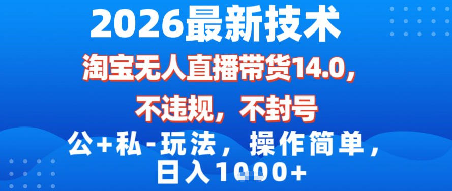 2026最新技术，淘宝无人直播带货14.0，不封号，不违规，公+私玩法，操作简单，日入1k【揭秘】-海淘下载站